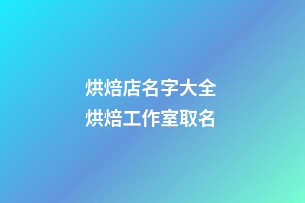 烘焙店名字大全 烘焙工作室取名-第1張-店鋪起名-玄機派